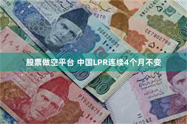 股票做空平台 中国LPR连续4个月不变