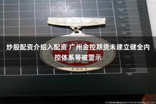 炒股配资介绍入配资 广州金控期货未建立健全内控体系等被警示