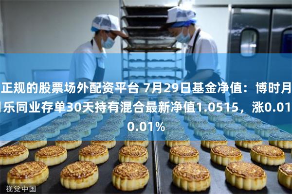 正规的股票场外配资平台 7月29日基金净值：博时月月乐同业存单30天持有混合最新净值1.0515，涨0.01%