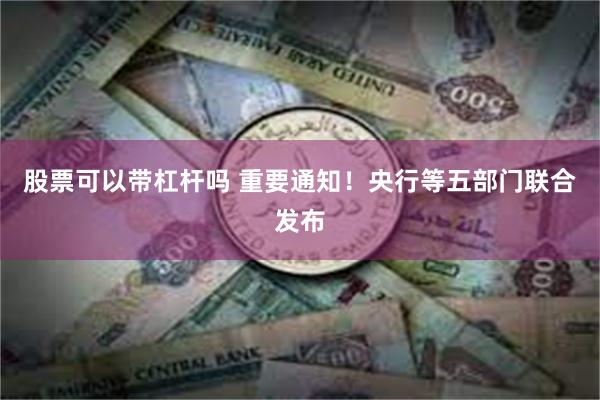 股票可以带杠杆吗 重要通知！央行等五部门联合发布