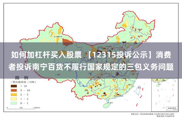 如何加杠杆买入股票 【12315投诉公示】消费者投诉南宁百货不履行国家规定的三包义务问题