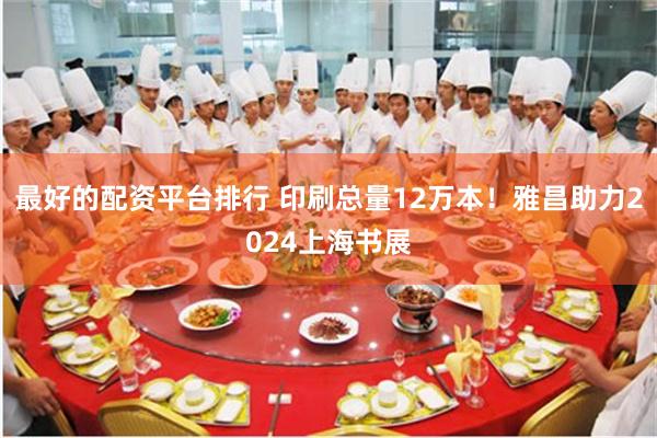 最好的配资平台排行 印刷总量12万本！雅昌助力2024上海书展