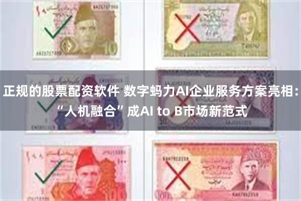正规的股票配资软件 数字蚂力AI企业服务方案亮相：“人机融合”成AI to B市场新范式
