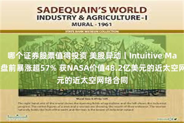 哪个证券股票值得投资 美股异动丨Intuitive Machines盘前暴涨超57% 获NASA价值48.2亿美元的近太空网络合同