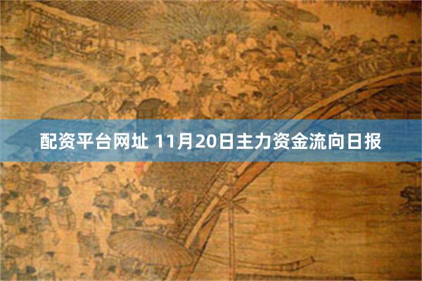 配资平台网址 11月20日主力资金流向日报