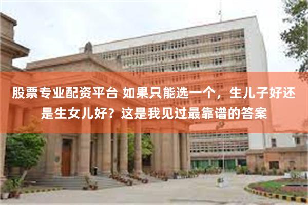 股票专业配资平台 如果只能选一个，生儿子好还是生女儿好？这是我见过最靠谱的答案