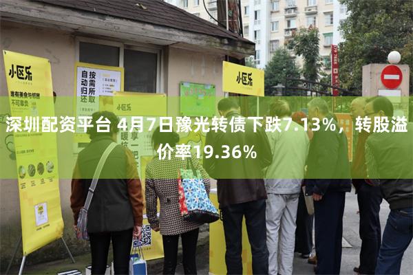 深圳配资平台 4月7日豫光转债下跌7.13%，转股溢价率19.36%