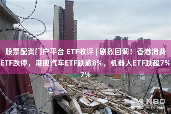 股票配资门户平台 ETF收评 | 剧烈回调！香港消费ETF跌停，港股汽车ETF跌