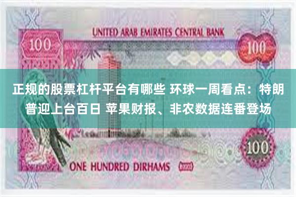 正规的股票杠杆平台有哪些 环球一周看点：特朗普迎上台百日 苹果财报、非农数据连番