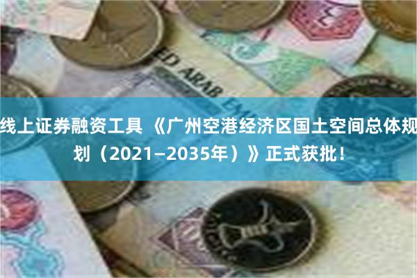 线上证券融资工具 《广州空港经济区国土空间总体规划（2021—2035年）》正式