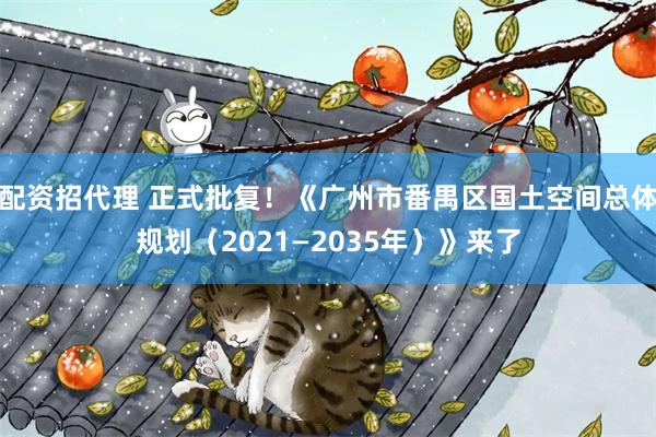 配资招代理 正式批复！《广州市番禺区国土空间总体规划（2021—2035年）》来