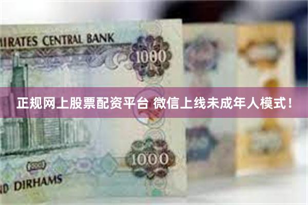 正规网上股票配资平台 微信上线未成年人模式！