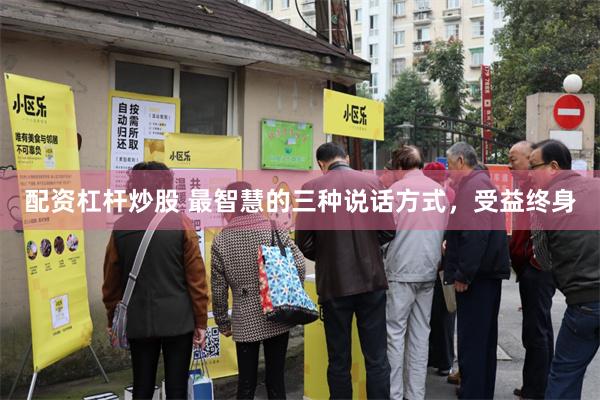 配资杠杆炒股 最智慧的三种说话方式，受益终身