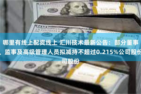 哪里有线上配资线上 汇川技术最新公告：部分董事、监事及高级管理人员拟减持不超过0