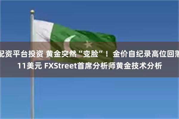 配资平台投资 黄金突然“变脸”！金价自纪录高位回落11美元 FXStreet首席
