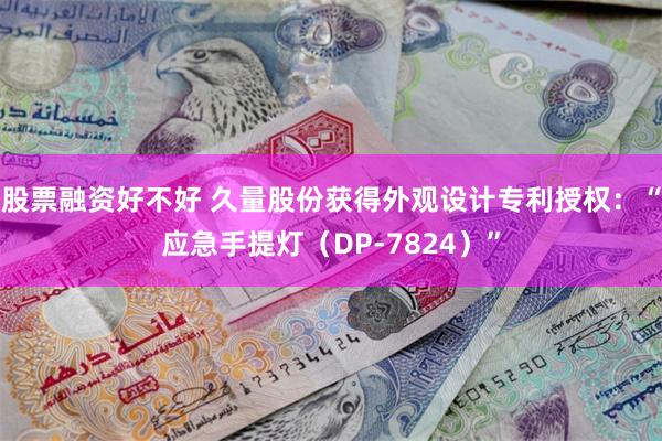 股票融资好不好 久量股份获得外观设计专利授权：“应急手提灯（DP-7824）”