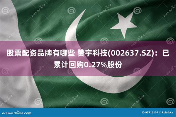 股票配资品牌有哪些 赞宇科技(002637.SZ)：已累计回购0.27%股份
