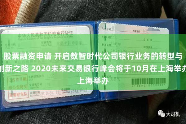 股票融资申请 开启数智时代公司银行业务的转型与创新之路 2020未来交易银行峰会