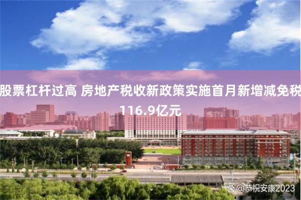 股票杠杆过高 房地产税收新政策实施首月新增减免税116.9亿元