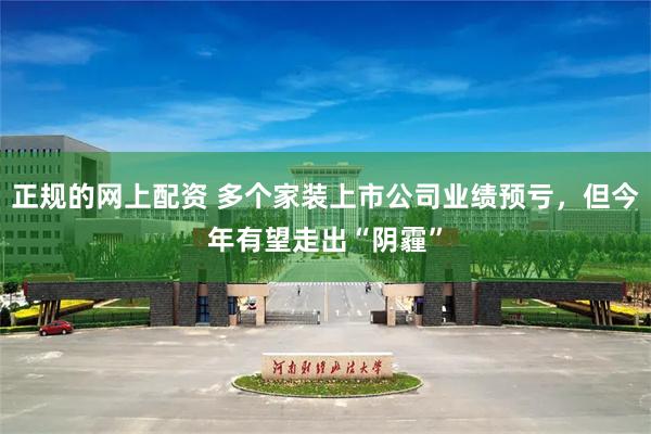正规的网上配资 多个家装上市公司业绩预亏，但今年有望走出“阴霾”