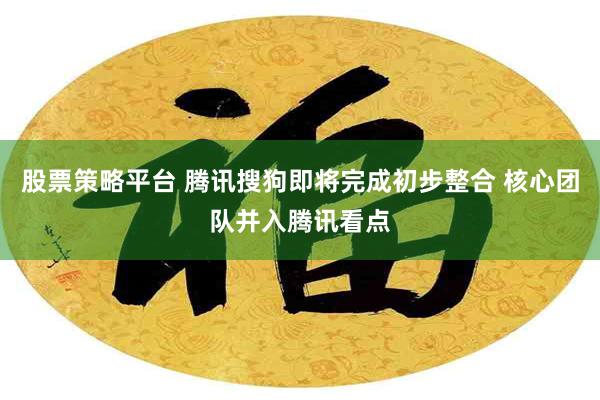 股票策略平台 腾讯搜狗即将完成初步整合 核心团队并入腾讯看点