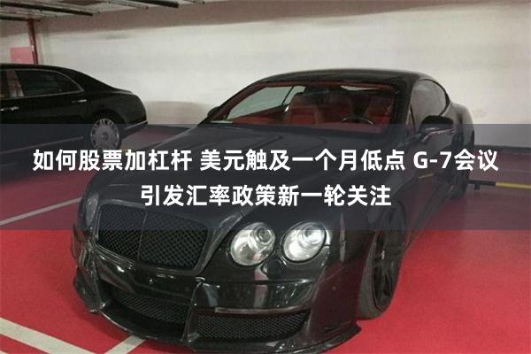 如何股票加杠杆 美元触及一个月低点 G-7会议引发汇率政策新一轮关注