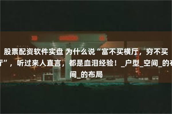 股票配资软件实盘 为什么说“富不买横厅，穷不买竖厅”，听过来人直言，都是血泪经验