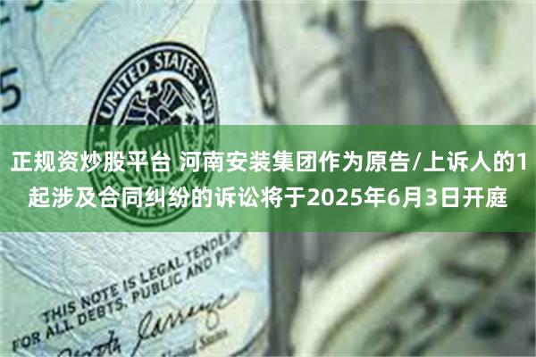 正规资炒股平台 河南安装集团作为原告/上诉人的1起涉及合同纠纷的诉讼将于2025