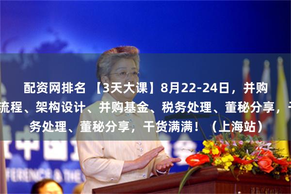 配资网排名 【3天大课】8月22-24日，并购六条大机遇：并购全流程、架构设计、