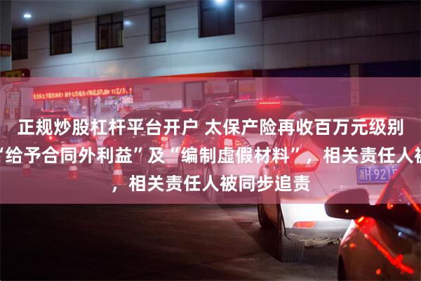 正规炒股杠杆平台开户 太保产险再收百万元级别罚单，因“给予合同外利益”及“编制虚