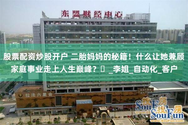 股票配资炒股开户 二胎妈妈的秘籍！什么让她兼顾家庭事业走上人生巅峰？​_李姐_自