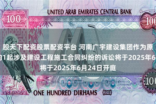 股天下配资股票配资平台 河南广宇建设集团作为原告/上诉人的1起涉及建设工程施工合