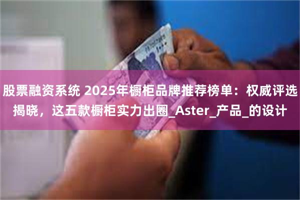 股票融资系统 2025年橱柜品牌推荐榜单：权威评选揭晓，这五款橱柜实力出圈_As