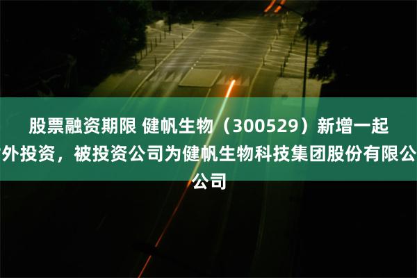 股票融资期限 健帆生物（300529）新增一起对外投资，被投资公司为健帆生物科技