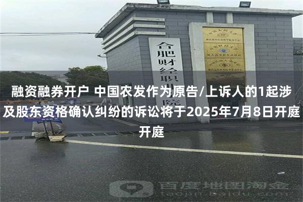 融资融券开户 中国农发作为原告/上诉人的1起涉及股东资格确认纠纷的诉讼将于202