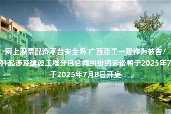 网上股票配资平台安全吗 广西建工一建作为被告/被上诉人的1起涉及建设工程分包合同