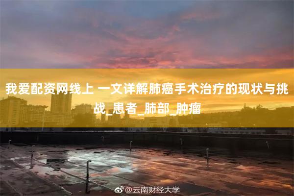 我爱配资网线上 一文详解肺癌手术治疗的现状与挑战_患者_肺部_肿瘤