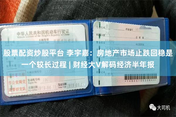 股票配资炒股平台 李宇嘉：房地产市场止跌回稳是一个较长过程 | 财经大V解码经济