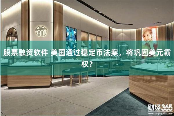 股票融资软件 美国通过稳定币法案，将巩固美元霸权？