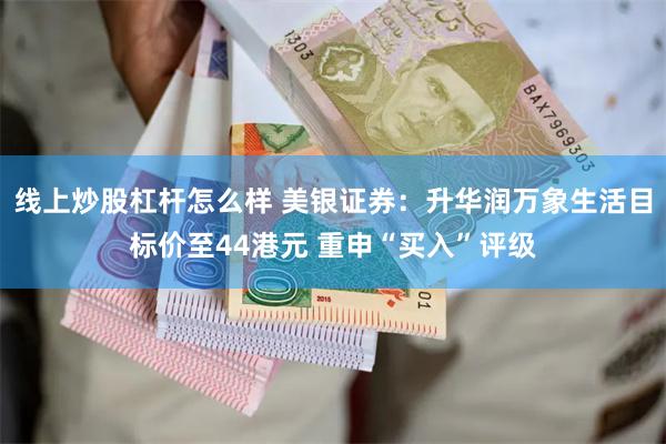 线上炒股杠杆怎么样 美银证券：升华润万象生活目标价至44港元 重申“买入”评级