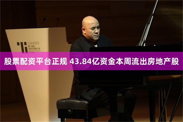股票配资平台正规 43.84亿资金本周流出房地产股