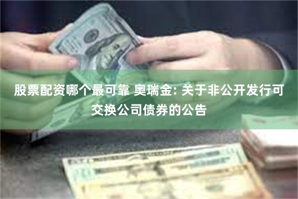 股票配资哪个最可靠 奥瑞金: 关于非公开发行可交换公司债券的公告