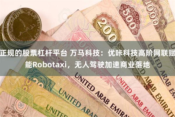正规的股票杠杆平台 万马科技：优咔科技高阶网联赋能Robotaxi，无人驾驶加速