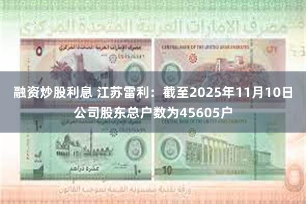 融资炒股利息 江苏雷利：截至2025年11月10日公司股东总户数为45605户
