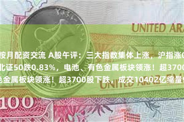 按月配资交流 A股午评：三大指数集体上涨，沪指涨0.17%创指涨1.21%北证5