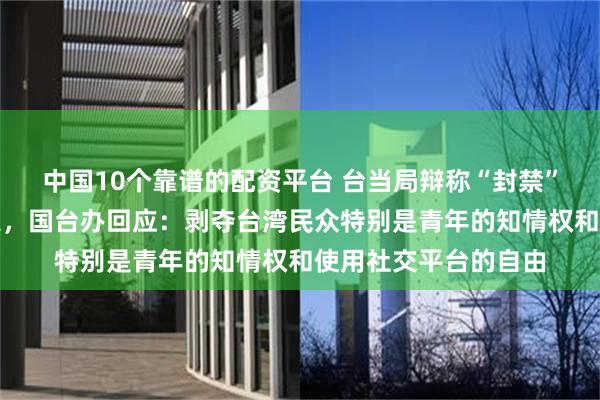 中国10个靠谱的配资平台 台当局辩称“封禁”小红书无关两岸政策，国台办回应：剥夺