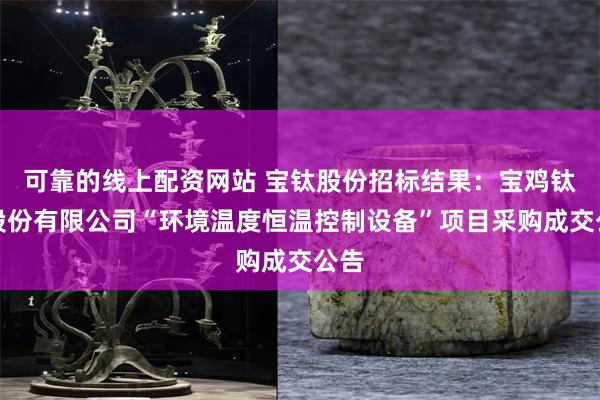 可靠的线上配资网站 宝钛股份招标结果：宝鸡钛业股份有限公司“环境温度恒温控制设备