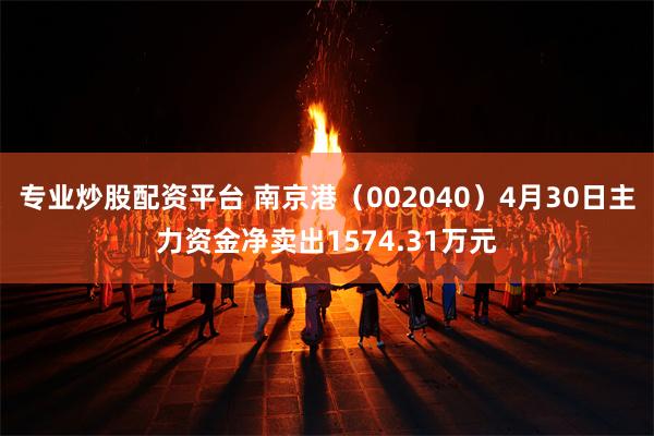 专业炒股配资平台 南京港（002040）4月30日主力资金净卖出1574.31万
