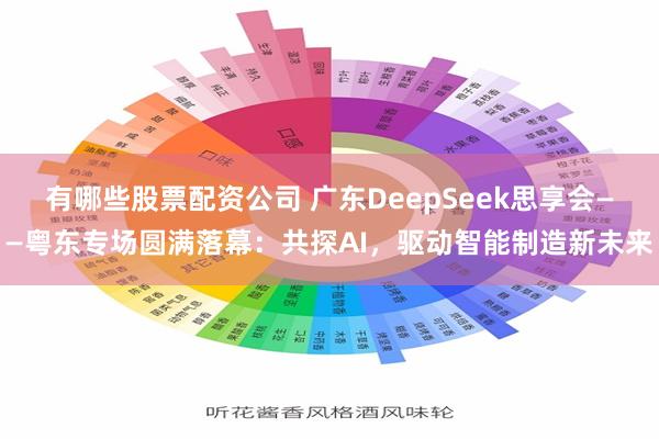 有哪些股票配资公司 广东DeepSeek思享会——粤东专场圆满落幕：共探AI，驱