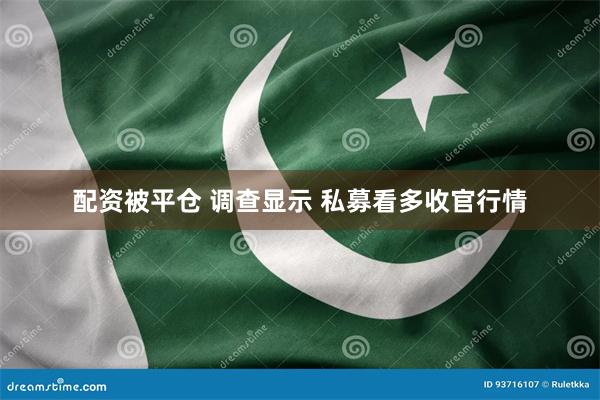 配资被平仓 调查显示 私募看多收官行情